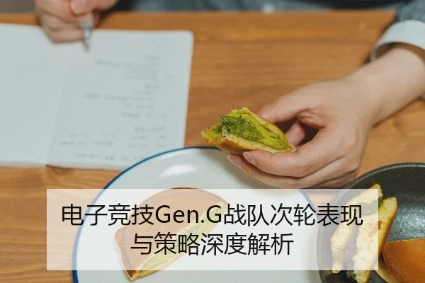 电子竞技Gen.G战队次轮表现与策略深度解析
