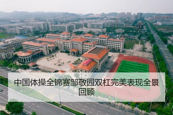 中国体操全锦赛邹敬园双杠完美表现全景回顾